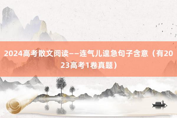 2024高考散文阅读——连气儿遑急句子含意（有2023高考1卷真题）