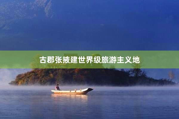 古郡张掖建世界级旅游主义地