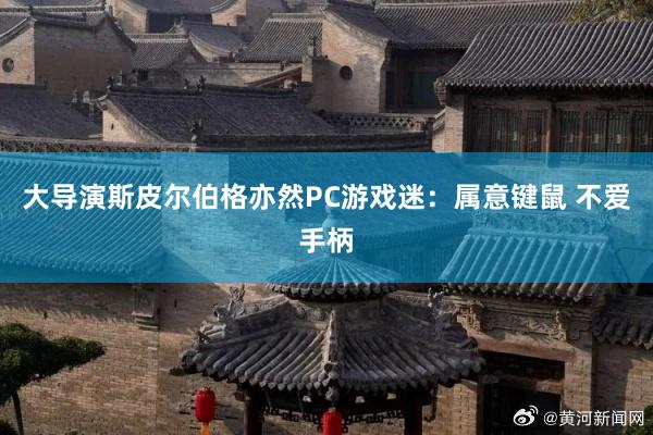 大导演斯皮尔伯格亦然PC游戏迷：属意键鼠 不爱手柄