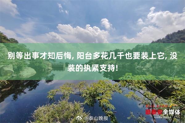 别等出事才知后悔, 阳台多花几千也要装上它, 没装的执紧支持!
