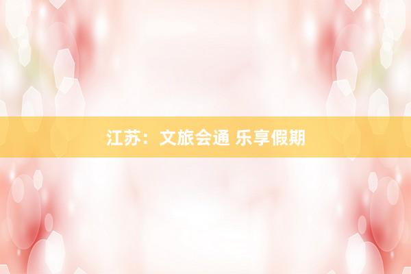江苏：文旅会通 乐享假期