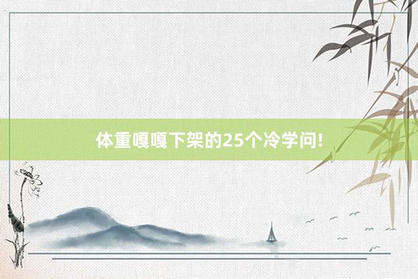 体重嘎嘎下架的25个冷学问!