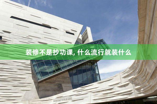 装修不是抄功课, 什么流行就装什么