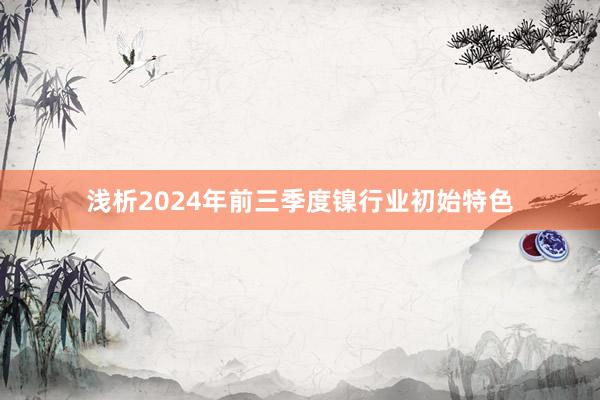 浅析2024年前三季度镍行业初始特色