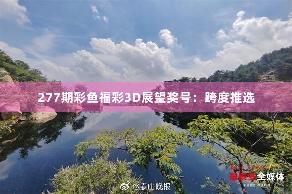 277期彩鱼福彩3D展望奖号：跨度推选