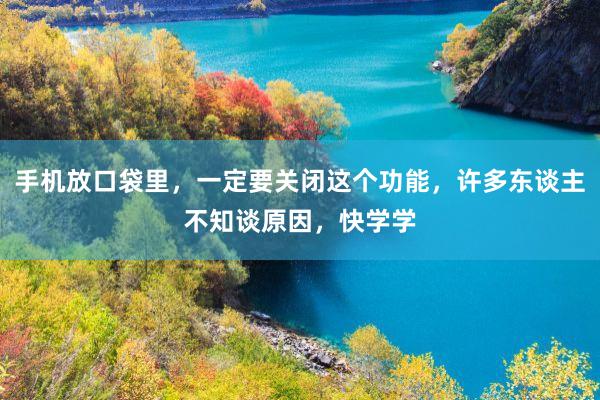 手机放口袋里，一定要关闭这个功能，许多东谈主不知谈原因，快学学