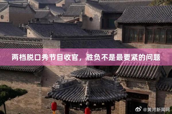 两档脱口秀节目收官，胜负不是最要紧的问题