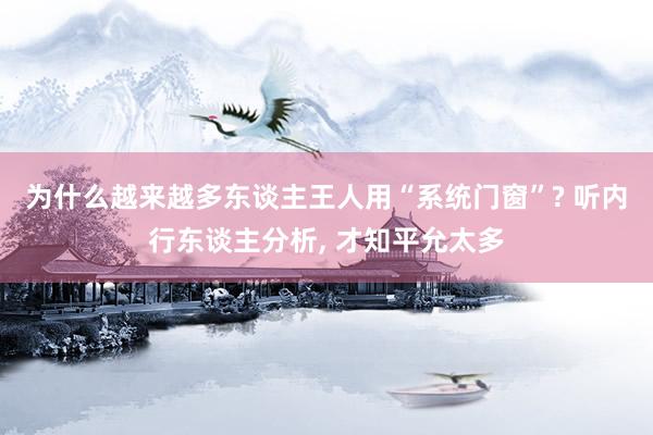为什么越来越多东谈主王人用“系统门窗”? 听内行东谈主分析, 才知平允太多