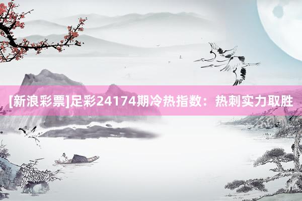 [新浪彩票]足彩24174期冷热指数：热刺实力取胜