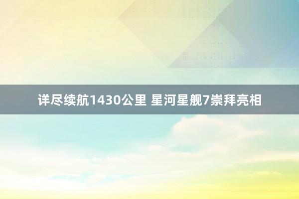 详尽续航1430公里 星河星舰7崇拜亮相