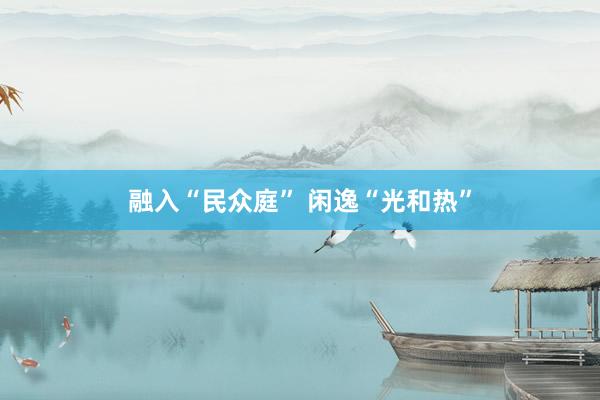 融入“民众庭” 闲逸“光和热”