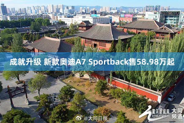 成就升级 新款奥迪A7 Sportback售58.98万起