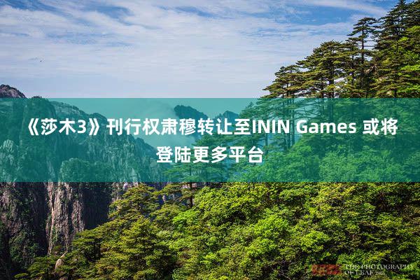 《莎木3》刊行权肃穆转让至ININ Games 或将登陆更多平台