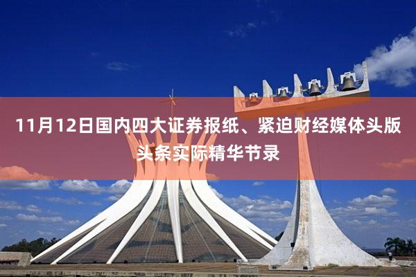 11月12日国内四大证券报纸、紧迫财经媒体头版头条实际精华节录
