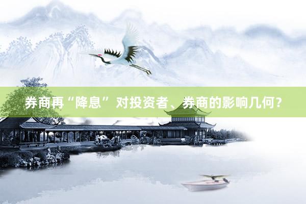 券商再“降息” 对投资者、券商的影响几何？
