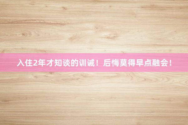 入住2年才知谈的训诫！后悔莫得早点融会！