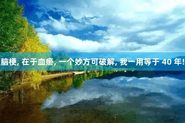 脑梗, 在于血瘀, 一个妙方可破解, 我一用等于 40 年!