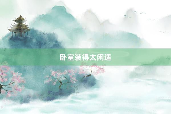卧室装得太闲适