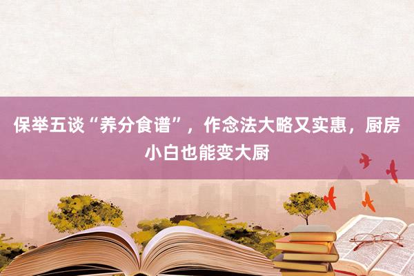 保举五谈“养分食谱”，作念法大略又实惠，厨房小白也能变大厨