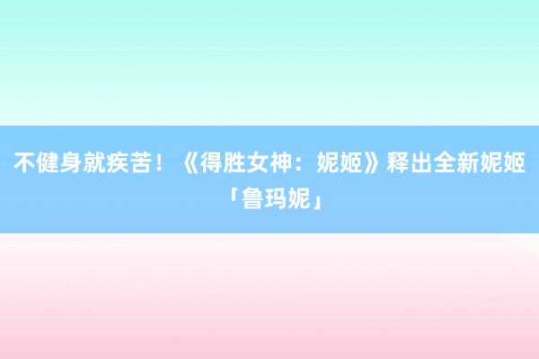不健身就疾苦！《得胜女神：妮姬》释出全新妮姬「鲁玛妮」