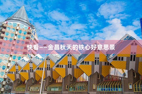 快看——金昌秋天的铁心好意思景